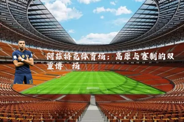 阿兹特克体育场：高原与赛制的双重博弈场