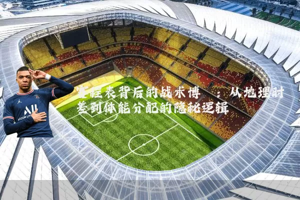 赛程表背后的战术博弈:从地理时差到体能分配的隐秘逻辑