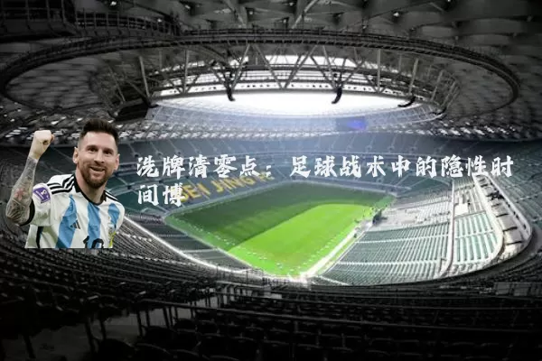 洗牌清零点:足球战术中的隐性时间博弈