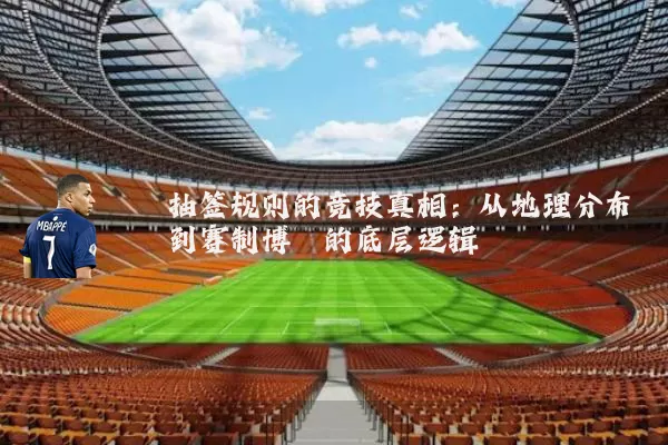 抽签规则的竞技真相：从地理分布到赛制博弈的底层逻辑