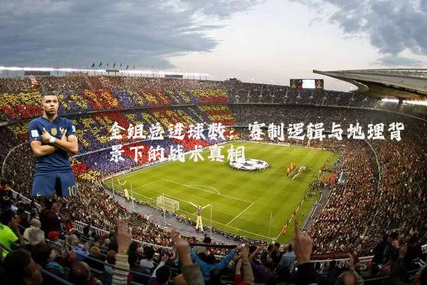 全组总进球数:赛制逻辑与地理背景下的战术真相