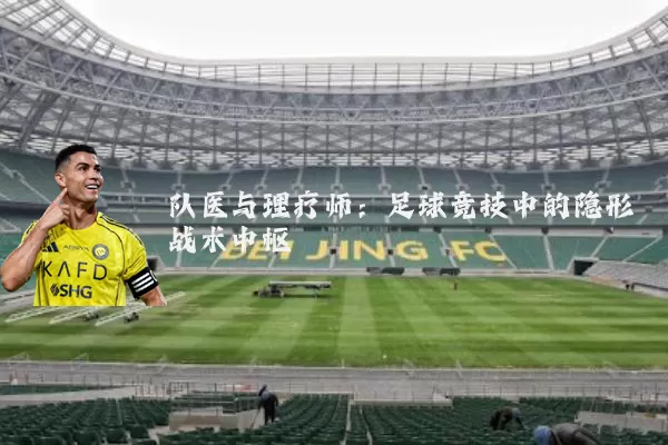 队医与理疗师：足球竞技中的隐形战术中枢