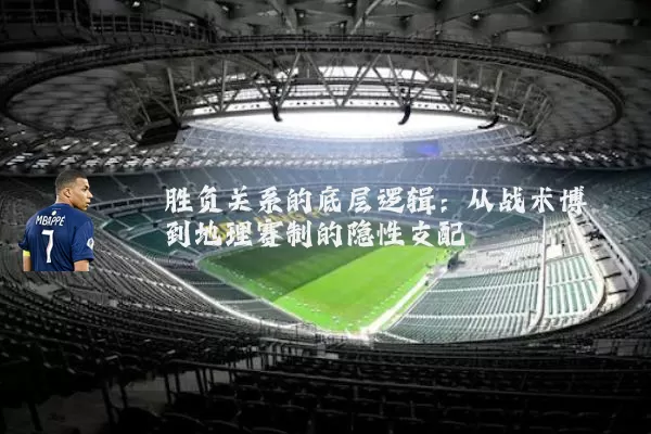 胜负关系的底层逻辑:从战术博弈到地理赛制的隐性支配