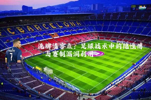 洗牌清零点:足球战术中的隐性博弈与赛制漏洞利用