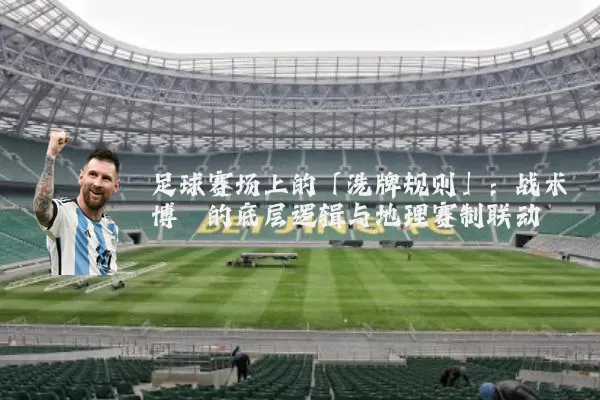 足球赛场上的「洗牌规则」：战术博弈的底层逻辑与地理赛制联动