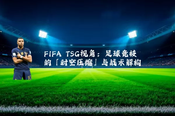 FIFA TSG视角：足球竞技的「时空压缩」与战术解构